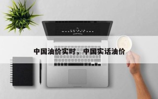 中国油价实时，中国实话油价