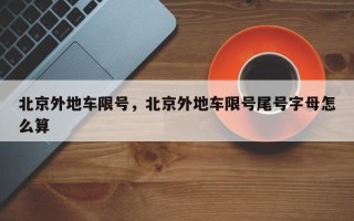 北京外地车限号，北京外地车限号尾号字母怎么算