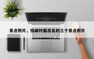 景点照片，桂峰村最出名的三个景点照片