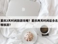 重庆2天时间旅游攻略？重庆两天时间适合去哪旅游？