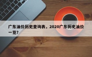 广东油价历史查询表，2020广东历史油价一览？