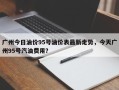 广州今日油价95号油价表最新走势，今天广州95号汽油费用？