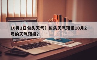 10月2日包头天气？包头天气预报10月2号的天气预报？