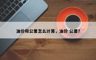 油价和公里怎么计算，油价 公里？