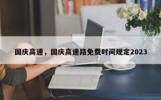 国庆高速，国庆高速路免费时间规定2023