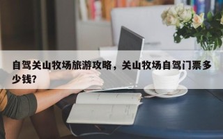 自驾关山牧场旅游攻略，关山牧场自驾门票多少钱？