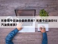 长春市今日油价最新费用？长春今日油价92汽油费用表？