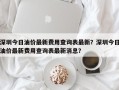 深圳今日油价最新费用查询表最新？深圳今日油价最新费用查询表最新消息？