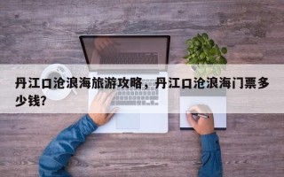 丹江口沧浪海旅游攻略，丹江口沧浪海门票多少钱？