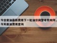 今日柴油最新费用下一轮油价调整走势如何，今天柴油费用查询