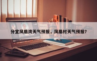 分宜凤凰湾天气预报，凤凰村天气预报？