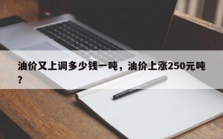 油价又上调多少钱一吨，油价上涨250元吨？