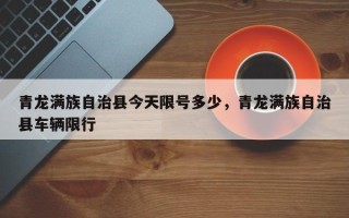 青龙满族自治县今天限号多少，青龙满族自治县车辆限行