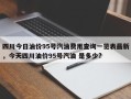 四川今日油价95号汽油费用查询一览表最新，今天四川油价95号汽油 是多少?