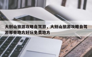 大别山旅游攻略自驾游，大别山旅游攻略自驾游那些地方好玩免费地方
