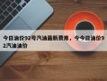 今日油价92号汽油最新费用，今今日油价92汽油油价