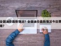 全国油价最新情况？全国油价最新情况今日费用？