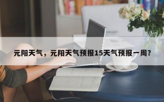 元阳天气，元阳天气预报15天气预报一周？