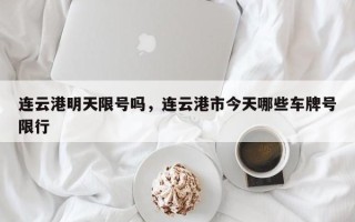 连云港明天限号吗，连云港市今天哪些车牌号限行