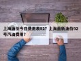 上海油价今日费用表92？上海最新油价92号汽油费用？