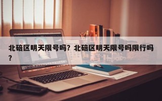 北碚区明天限号吗？北碚区明天限号吗限行吗？
