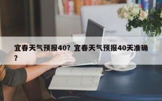 宜春天气预报40？宜春天气预报40天准确？