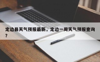 定边县天气预报最新，定边一周天气预报查询？