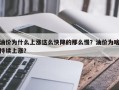 油价为什么上涨这么快降的那么慢？油价为啥持续上涨？