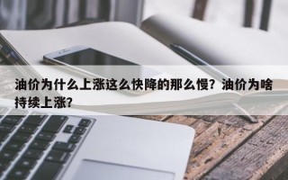 油价为什么上涨这么快降的那么慢？油价为啥持续上涨？