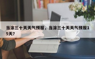 当涂三十天天气预报，当涂三十天天气预报15天？