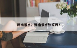 湖南景点？湖南景点张家界？