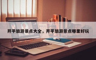 开平旅游景点大全，开平旅游景点哪里好玩