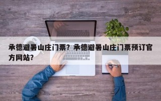 承德避暑山庄门票？承德避暑山庄门票预订官方网站？