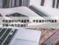 今日油价92汽油趋势，今日油价92汽油多少钱一升今日油价？