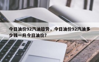今日油价92汽油趋势，今日油价92汽油多少钱一升今日油价？