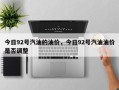 今日92号汽油的油价，今日92号汽油油价是否调整