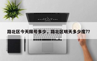 路北区今天限号多少，路北区明天多少度?？