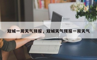 双城一周天气预报，双城天气预报一周天气