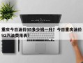 重庆今日油价95多少钱一升？今日重庆油价92汽油费用表？