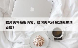 临河天气预报内容，临河天气预报15天查询百度？