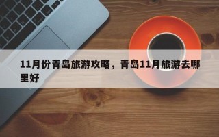 11月份青岛旅游攻略，青岛11月旅游去哪里好