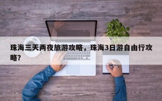 珠海三天两夜旅游攻略，珠海3日游自由行攻略？