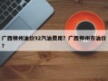 广西柳州油价92汽油费用？广西柳州市油价？