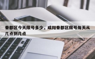 秦都区今天限号多少，咸阳秦都区限号每天从几点到几点
