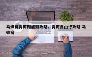 马蜂窝青海湖旅游攻略，青海自由行攻略 马蜂窝