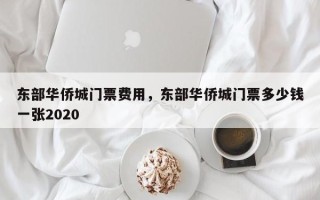 东部华侨城门票费用，东部华侨城门票多少钱一张2020
