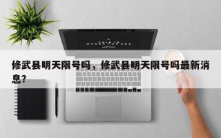 修武县明天限号吗，修武县明天限号吗最新消息？