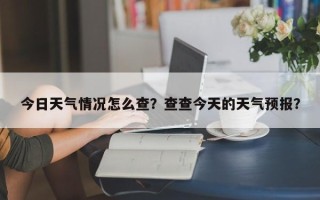 今日天气情况怎么查？查查今天的天气预报？