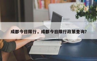 成都今日限行，成都今日限行政策查询？