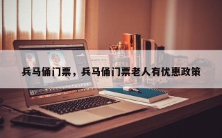 兵马俑门票，兵马俑门票老人有优惠政策